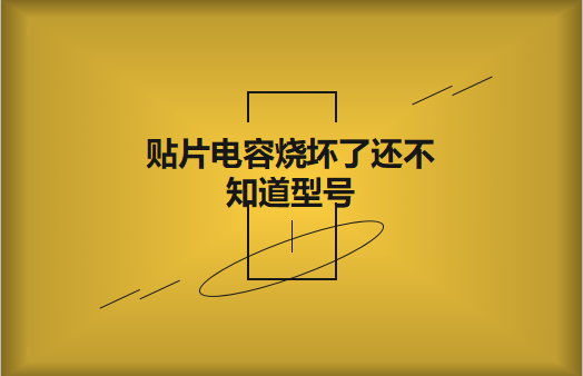 貼片電容燒壞了還不知道型號怎麽辦，怎麽維修?