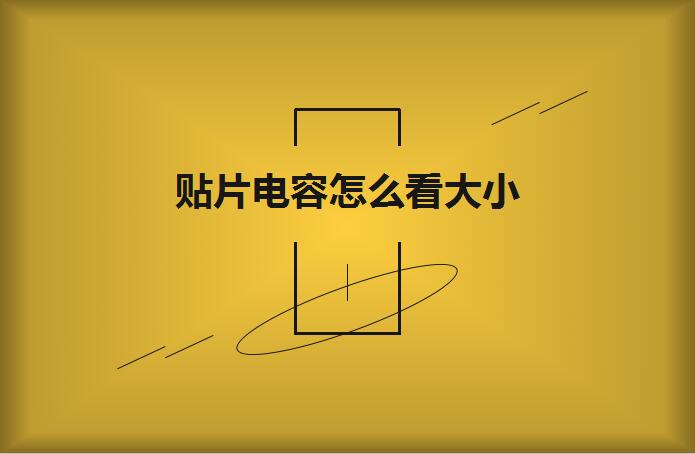 貼片電容怎麽看大小?操作方法有哪些